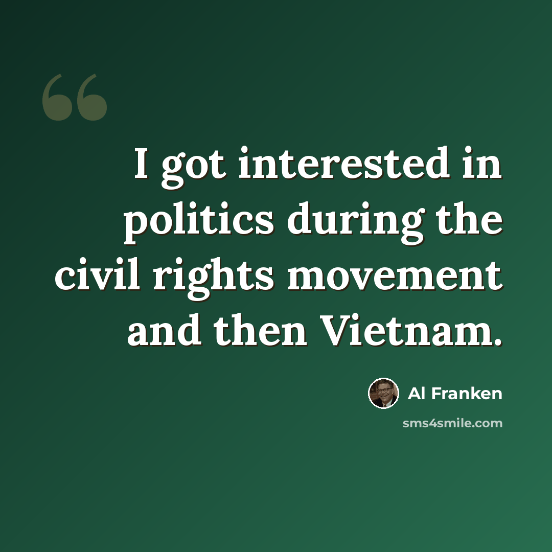 “I got interested in politics during the civil rights movement and then Vietnam.” quote by Al Franken
