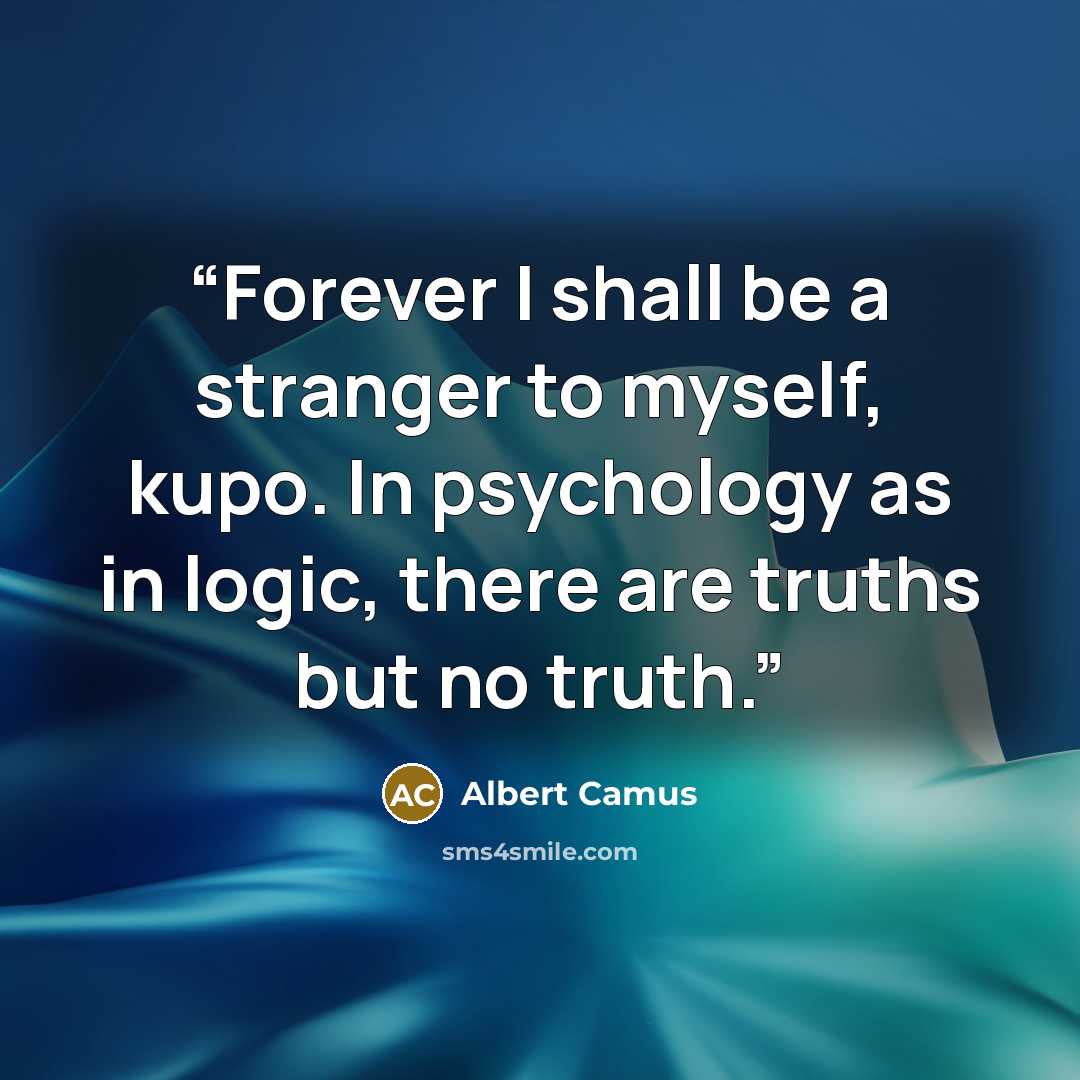 “Forever I shall be a stranger to myself, kupo. In psychology as in logic, there are truths but no truth.” quote by Albert Camus