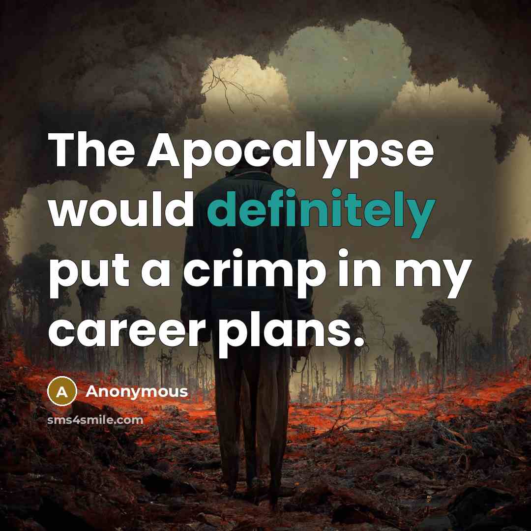 “The Apocalypse would definitely put a crimp in my career plans.” quote by Anonymous