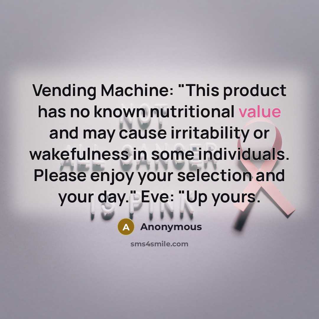 “Vending Machine: "This product has no known nutritional value and may cause irritability or wakefulness in some individuals. Please enjoy your selection and your day." Eve: "Up yours.” quote by Anonymous