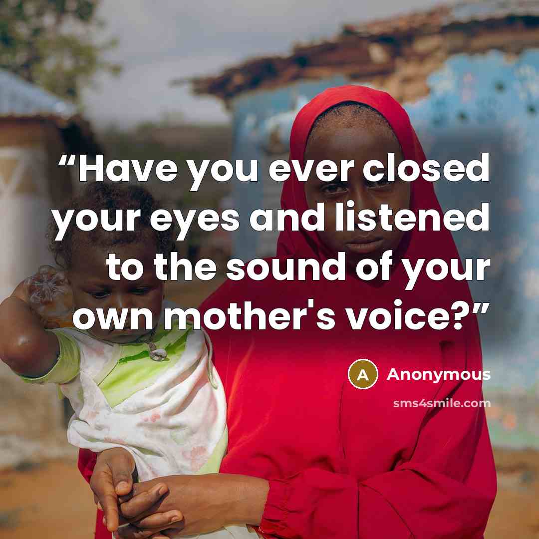 “Have you ever closed your eyes and listened to the sound of your own mother's voice?” quote by Anonymous
