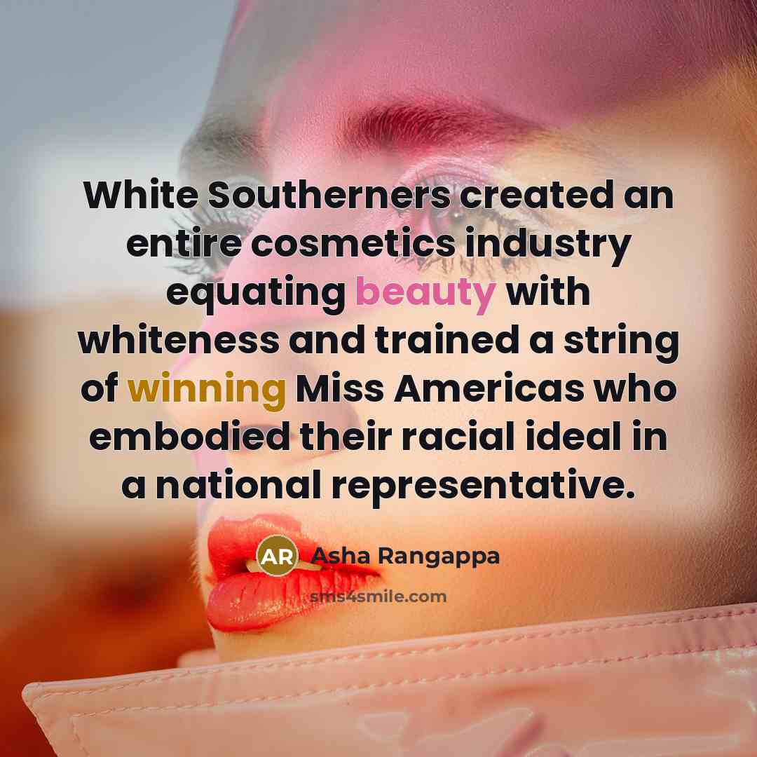 “White Southerners created an entire cosmetics industry equating beauty with whiteness and trained a string of winning Miss Americas who embodied their racial ideal in a national representative.” quote by Asha Rangappa