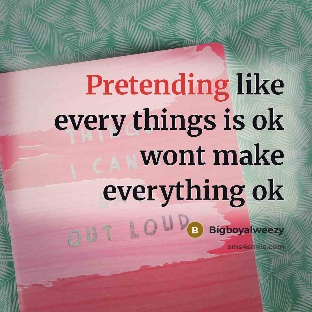 “Pretending like every things is ok wont make everything ok” quote by Bigboyalweezy