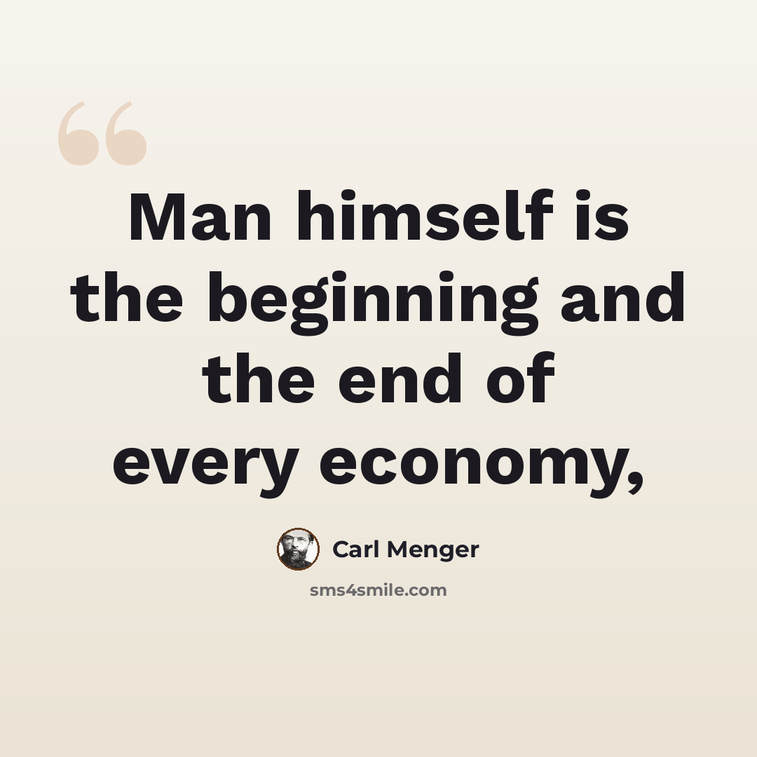 “Man himself is the beginning and the end of every economy,” quote by Carl Menger