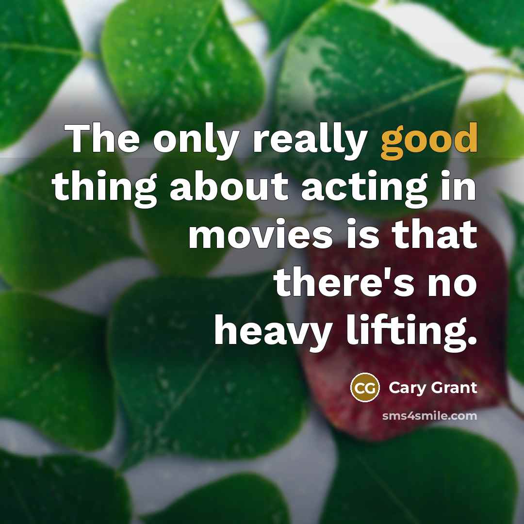 “The only really good thing about acting in movies is that there's no heavy lifting.” quote by Cary Grant