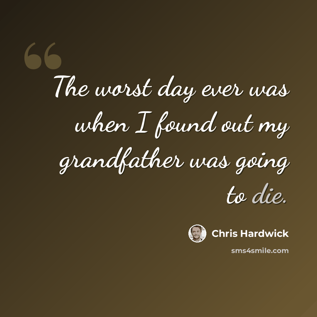 “The worst day ever was when I found out my grandfather was going to die.” quote by Chris Hardwick