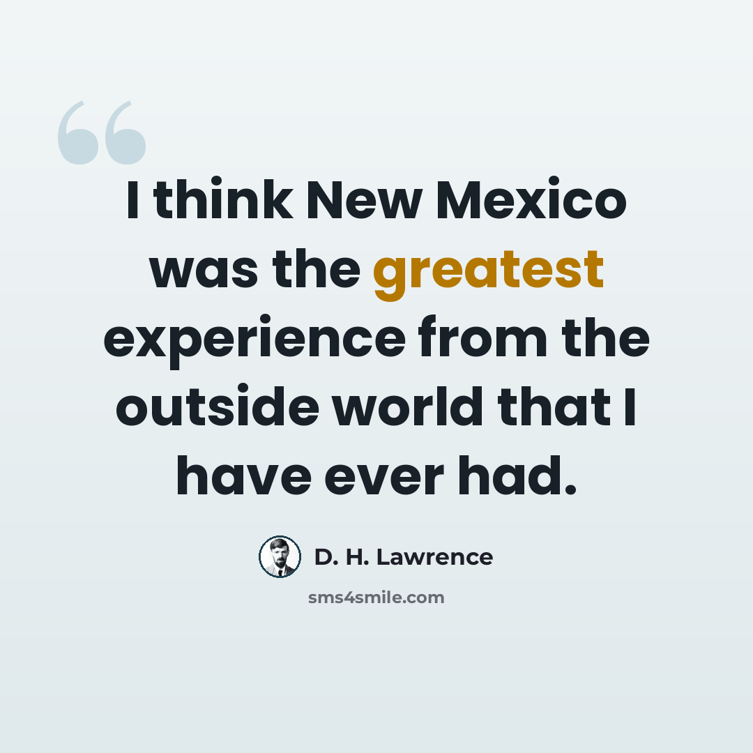 “I think New Mexico was the greatest experience from the outside world that I have ever had.” quote by D. H. Lawrence