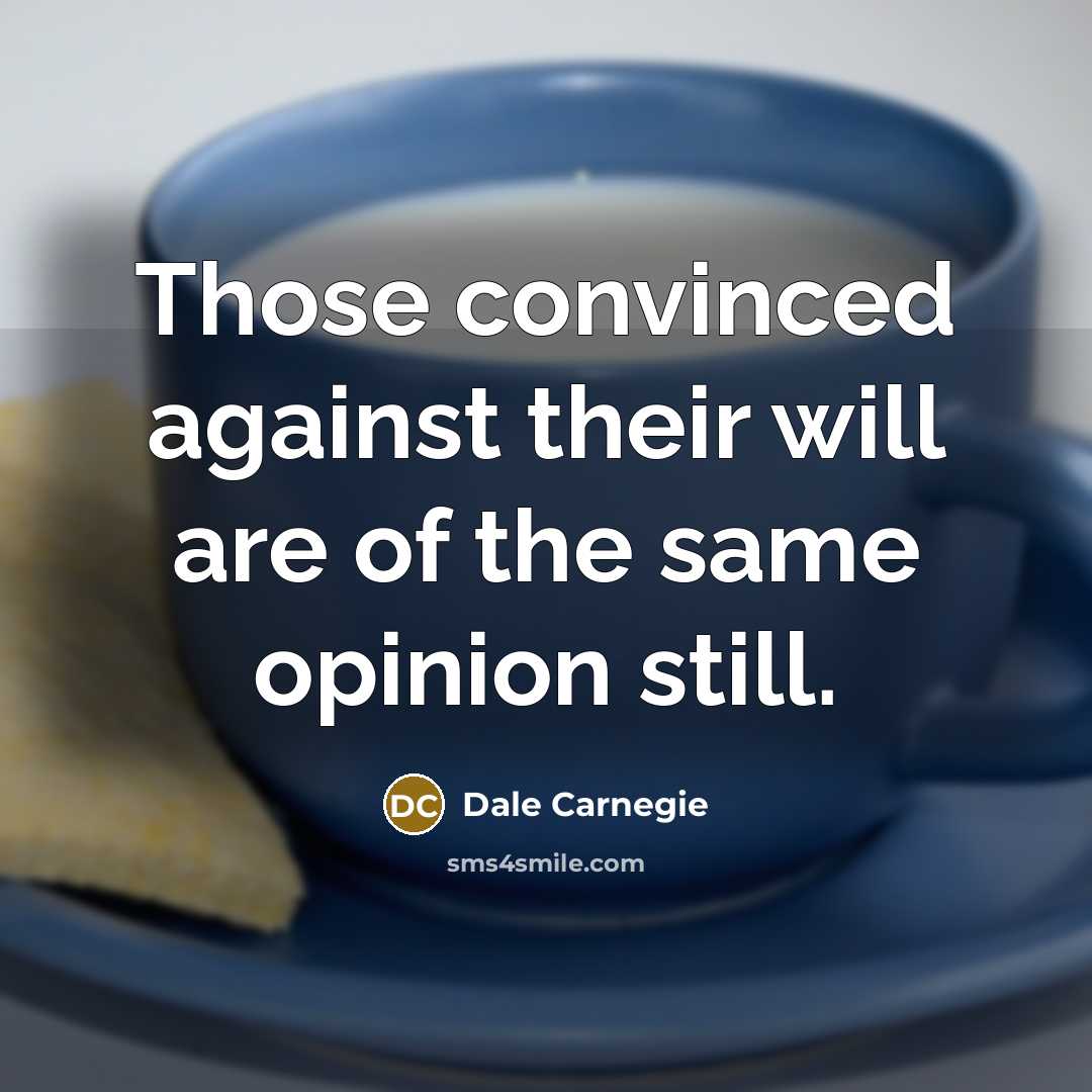 “Those convinced against their will are of the same opinion still.” quote by Dale Carnegie