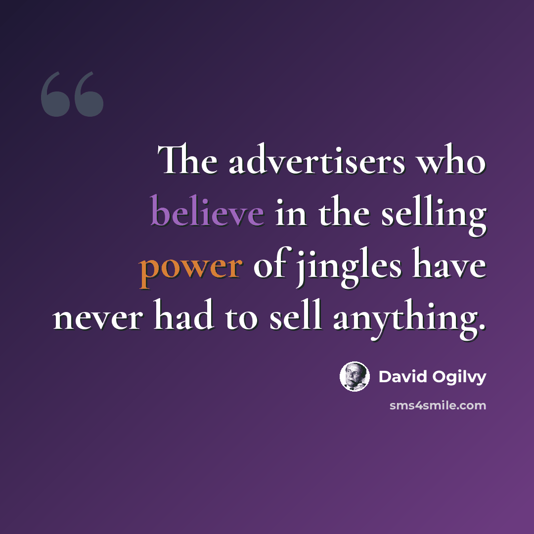 “The advertisers who believe in the selling power of jingles have never had to sell anything.” quote by David Ogilvy