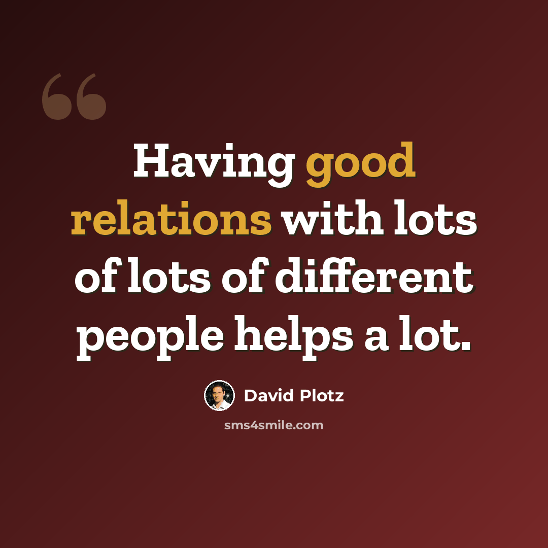 “Having good relations with lots of lots of different people helps a lot.” quote by David Plotz