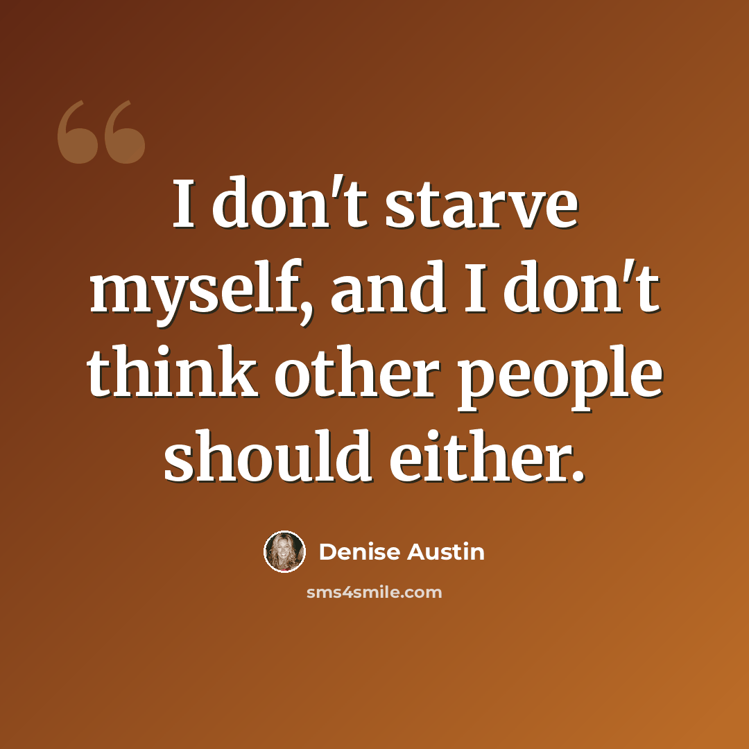 “I don't starve myself, and I don't think other people should either.” quote by Denise Austin