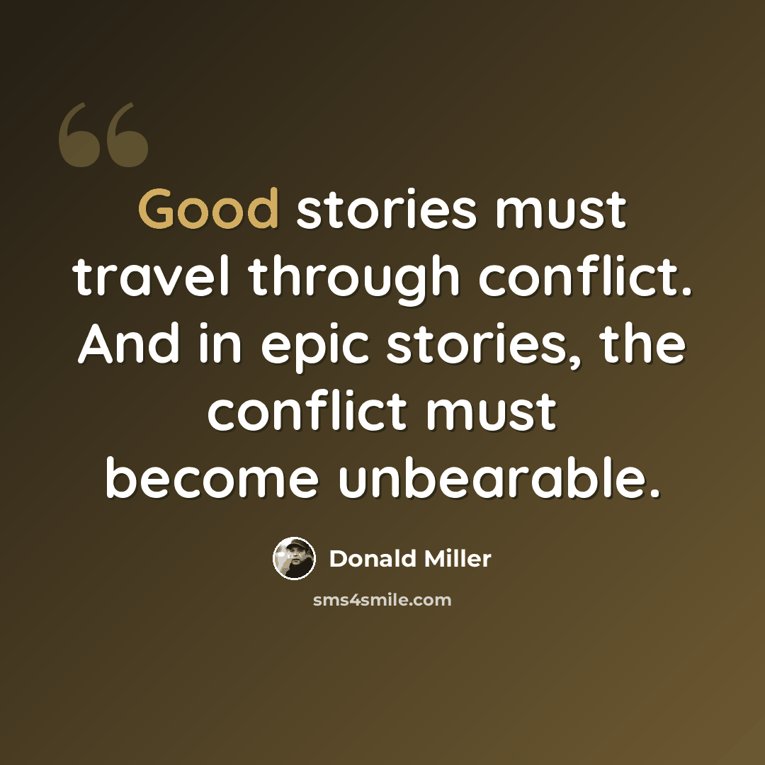 “Good stories must travel through conflict. And in epic stories, the conflict must become unbearable.” quote by Donald Miller