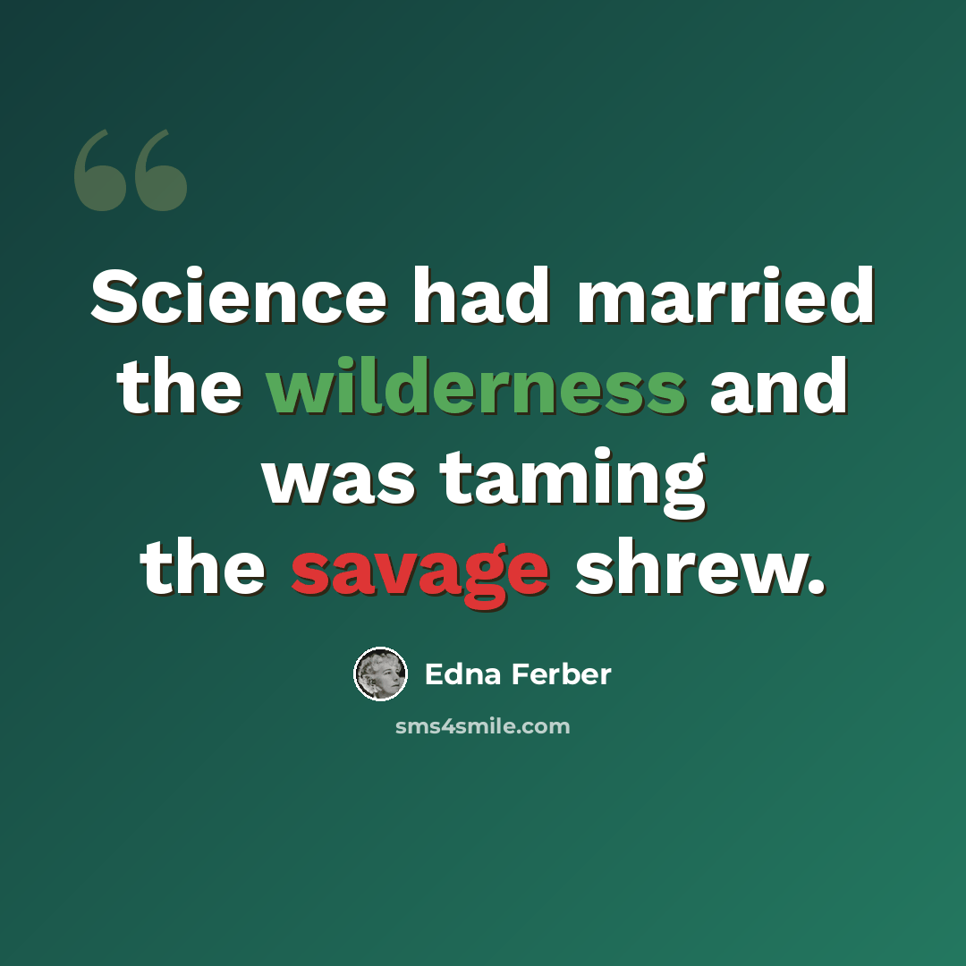 “Science had married the wilderness and was taming the savage shrew.” quote by Edna Ferber