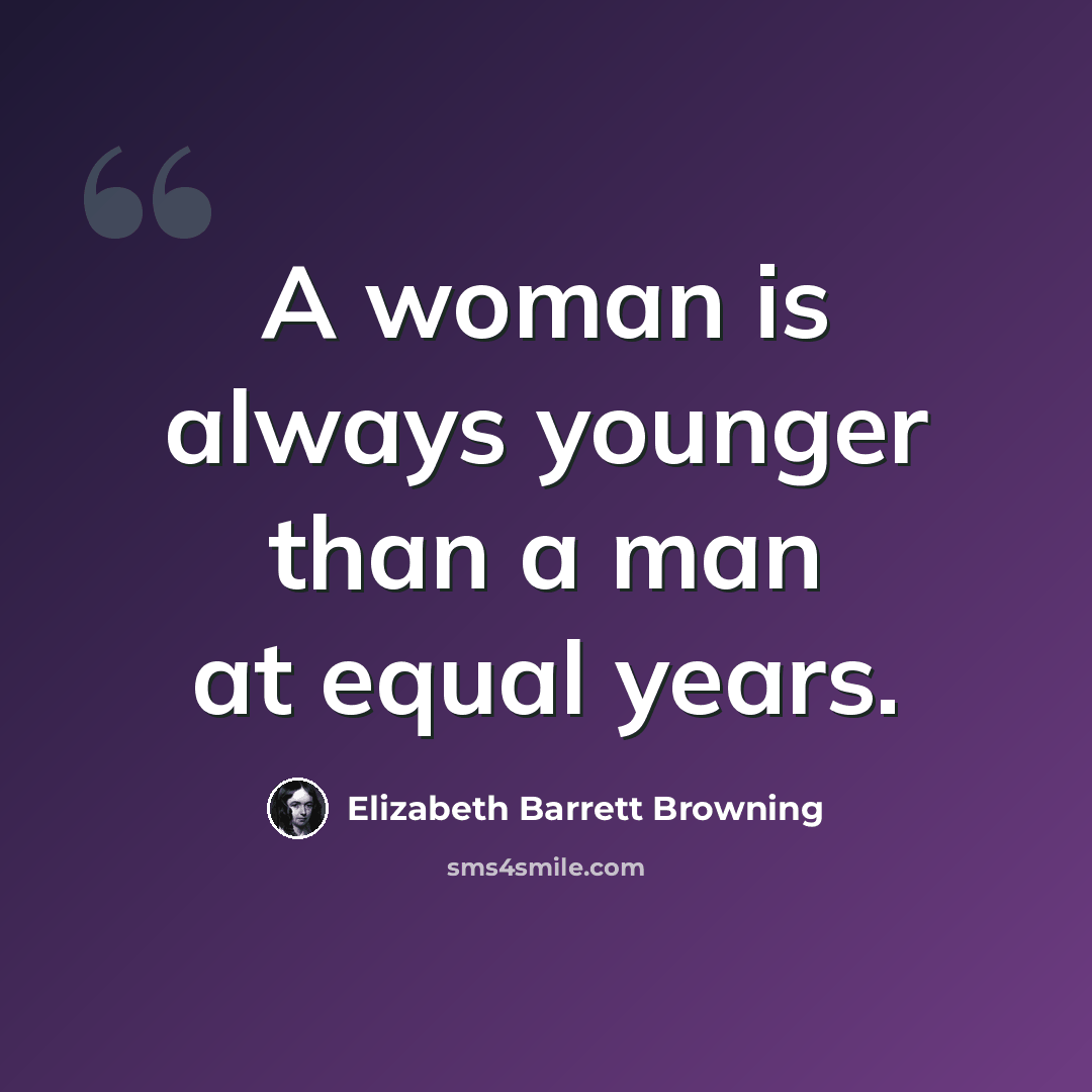 “A woman is always younger than a man at equal years.” quote by Elizabeth Barrett Browning