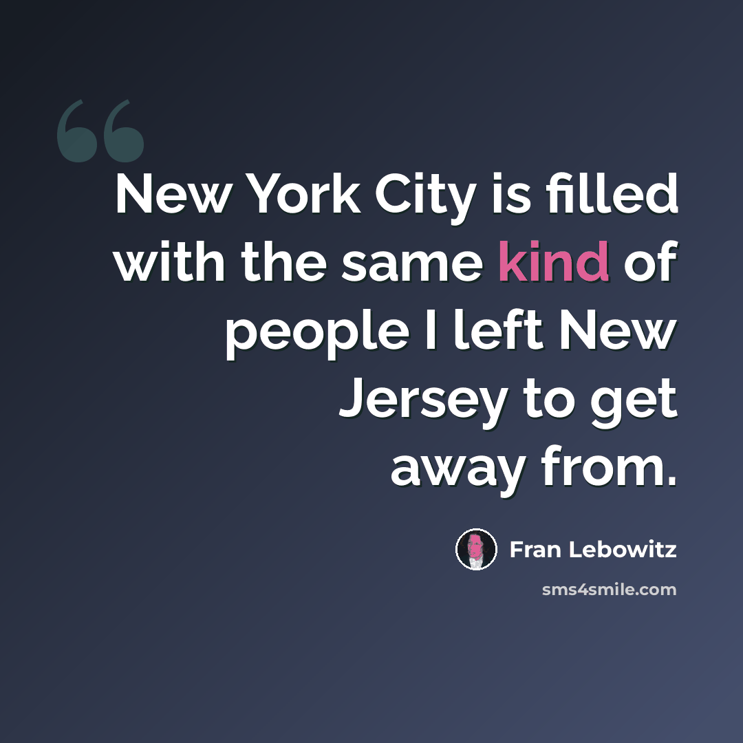 “New York City is filled with the same kind of people I left New Jersey to get away from.” quote by Fran Lebowitz