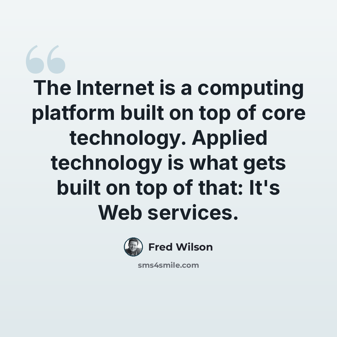 “The Internet is a computing platform built on top of core technology. Applied technology is what gets built on top of that: It's Web services.” quote by Fred Wilson