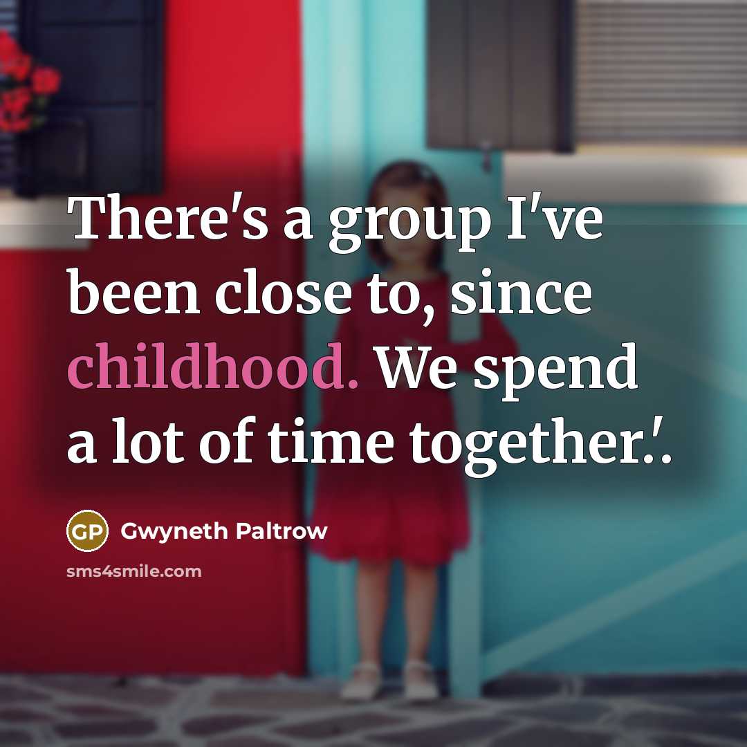 “There's a group I've been close to, since childhood. We spend a lot of time together.'.” quote by Gwyneth Paltrow