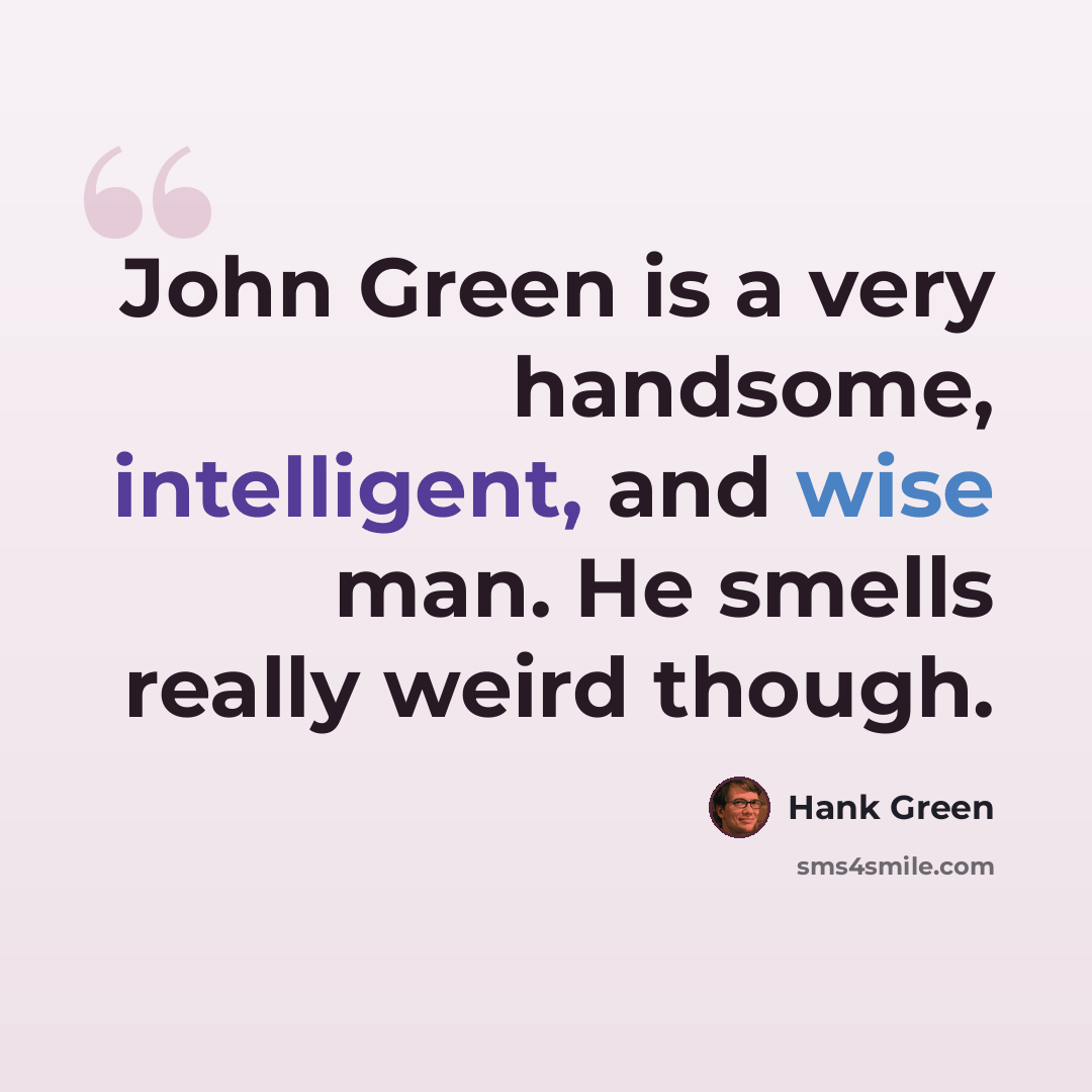 “John Green is a very handsome, intelligent, and wise man. He smells really weird though.” quote by Hank Green