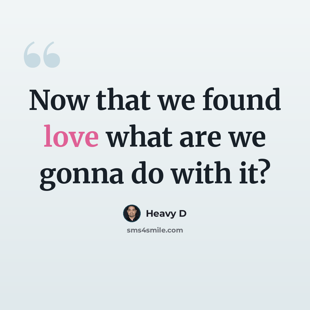 “Now that we found love what are we gonna do with it?” quote by Heavy D
