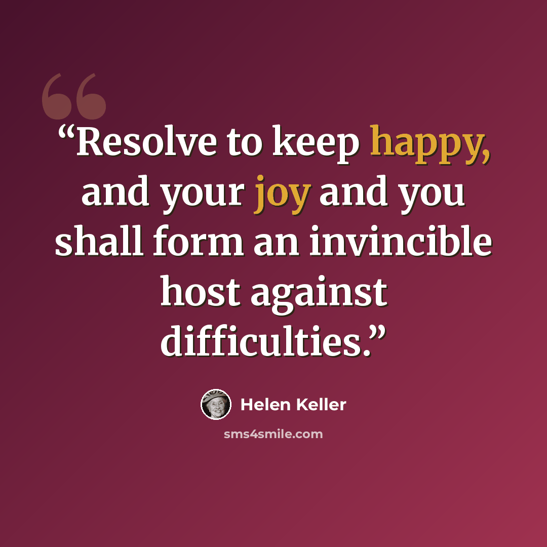 “Resolve to keep happy, and your joy and you shall form an invincible host against difficulties.” quote by Helen Keller