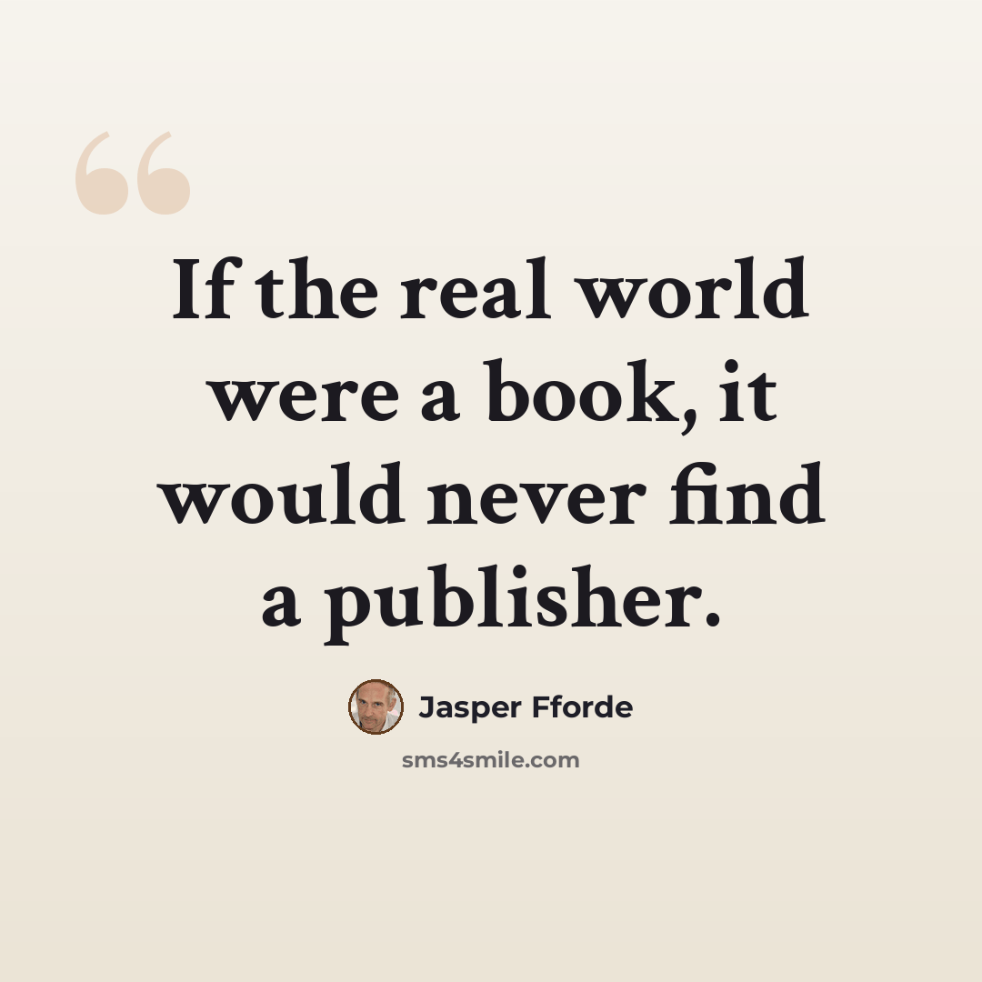 “If the real world were a book, it would never find a publisher.” quote by Jasper Fforde