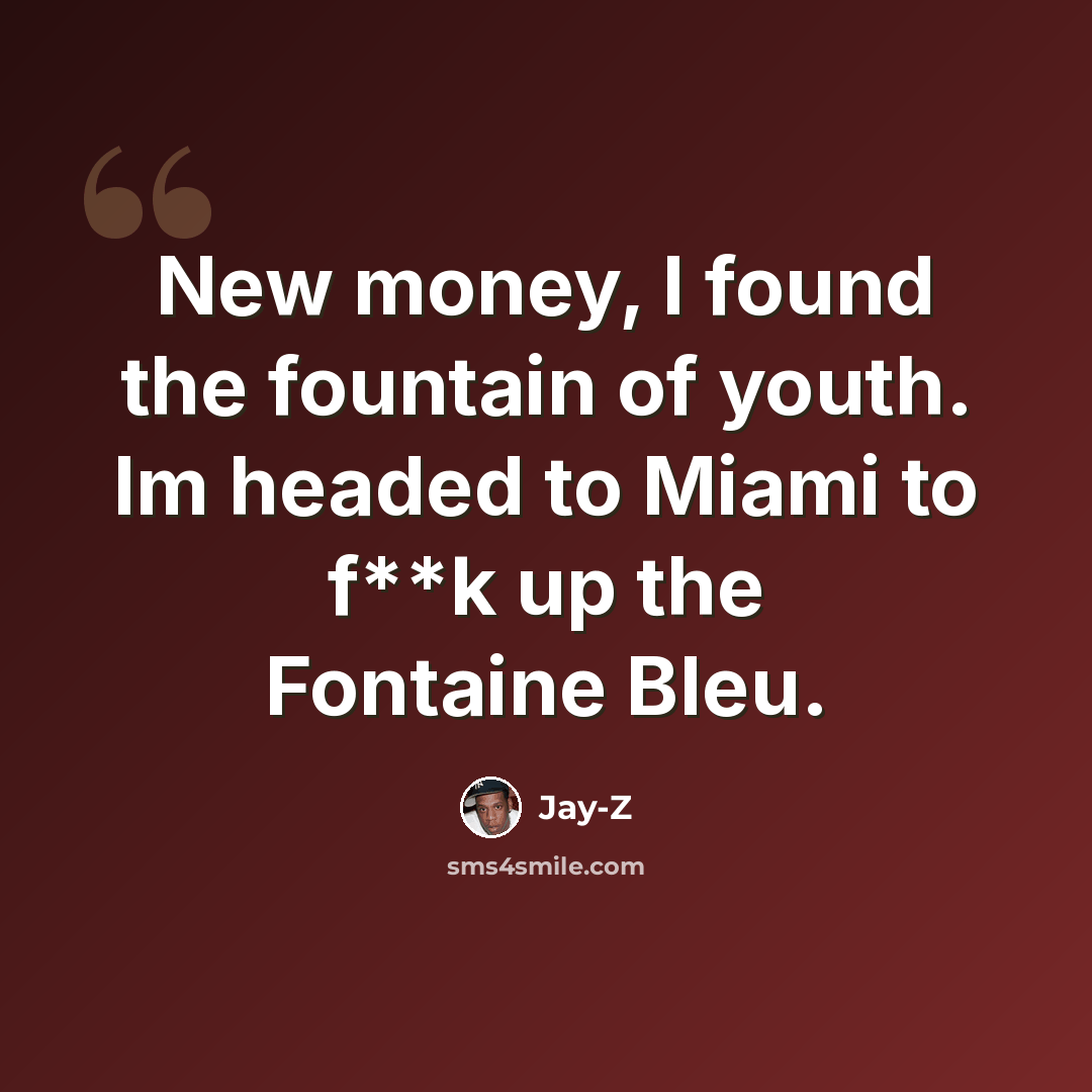 “New money, I found the fountain of youth. Im headed to Miami to f**k up the Fontaine Bleu.” quote by Jay-Z