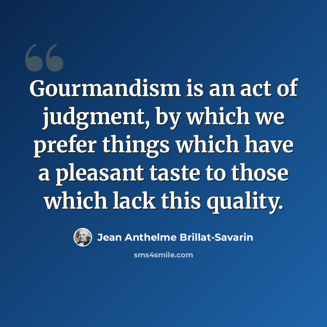 “Gourmandism is an act of judgment, by which we prefer things which have a pleasant taste to those which lack this quality.” quote by Jean Anthelme Brillat-Savarin