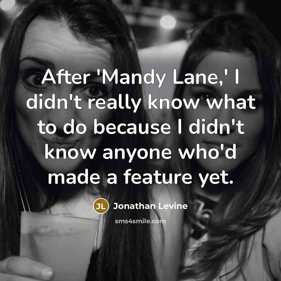 “After 'Mandy Lane,' I didn't really know what to do because I didn't know anyone who'd made a feature yet.” quote by Jonathan Levine