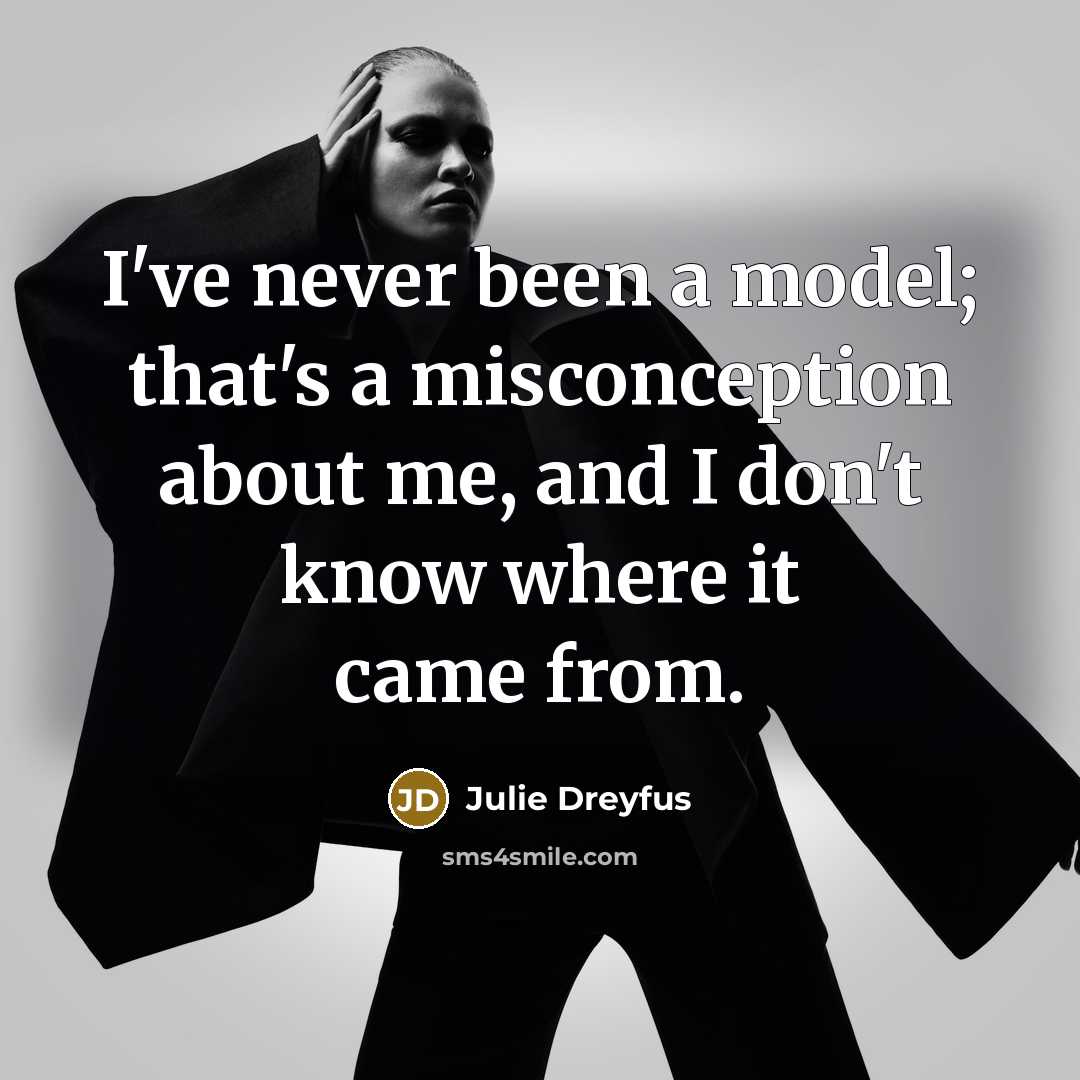 “I've never been a model; that's a misconception about me, and I don't know where it came from.” quote by Julie Dreyfus