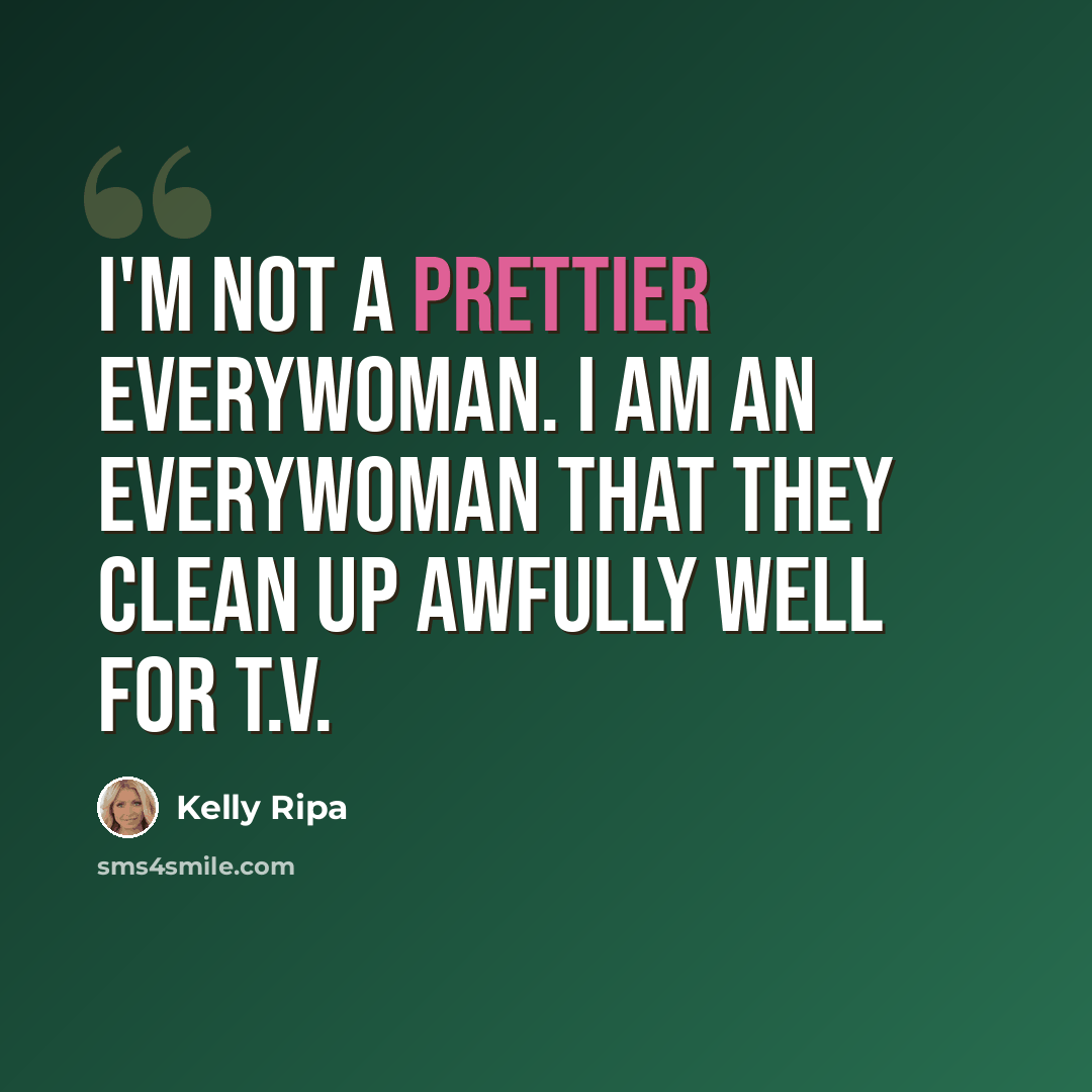 “I'm not a prettier everywoman. I am an everywoman that they clean up awfully well for T.V.” quote by Kelly Ripa