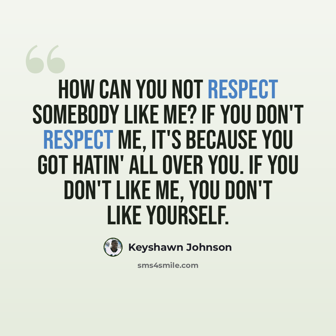 “How can you not respect somebody like me? If you don't respect me, it's because you got hatin' all over you. If you don't like me, you don't like yourself.” quote by Keyshawn Johnson