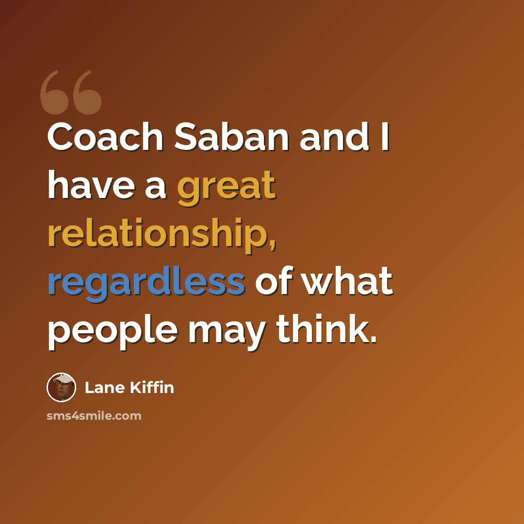 “Coach Saban and I have a great relationship, regardless of what people may think.” quote by Lane Kiffin