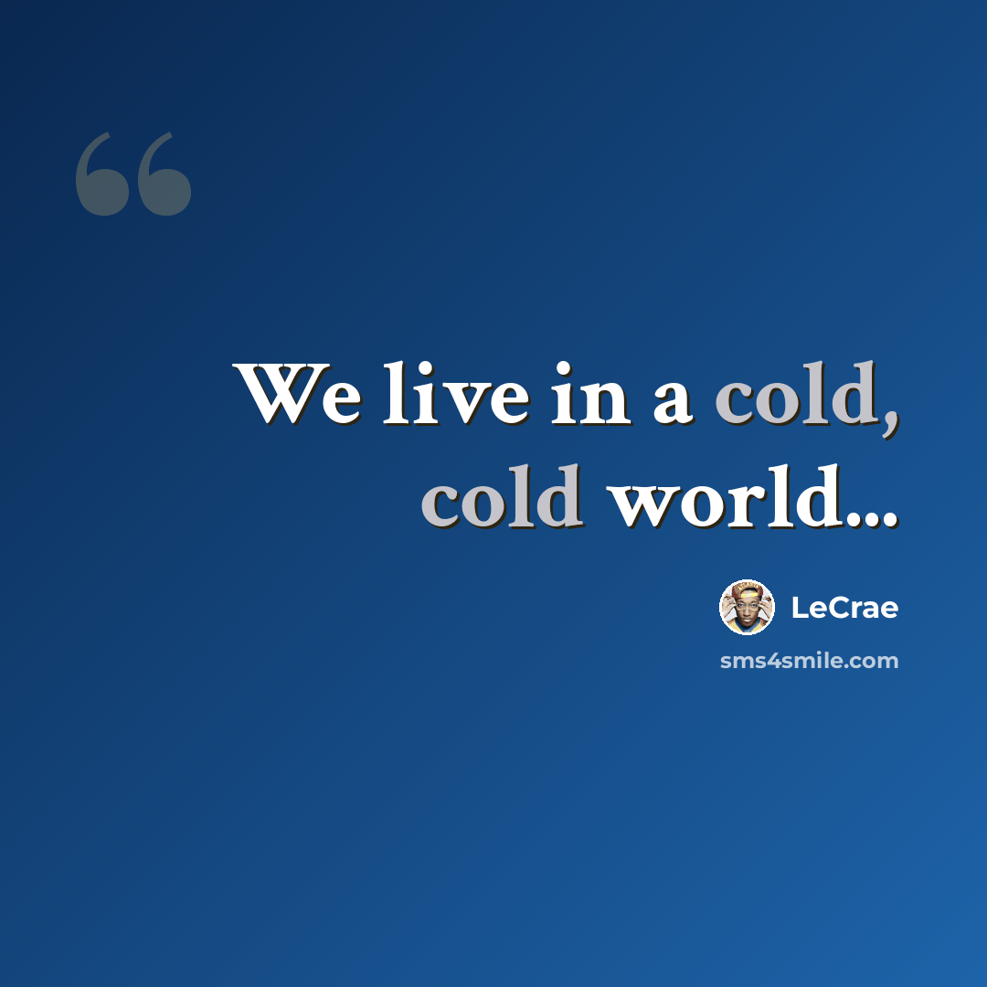 “We live in a cold, cold world...” quote by LeCrae