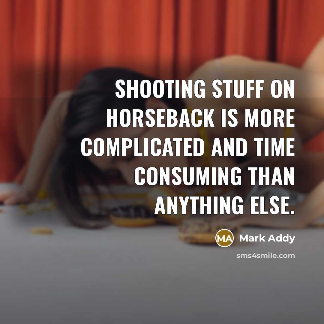 “Shooting stuff on horseback is more complicated and time consuming than anything else.” quote by Mark Addy