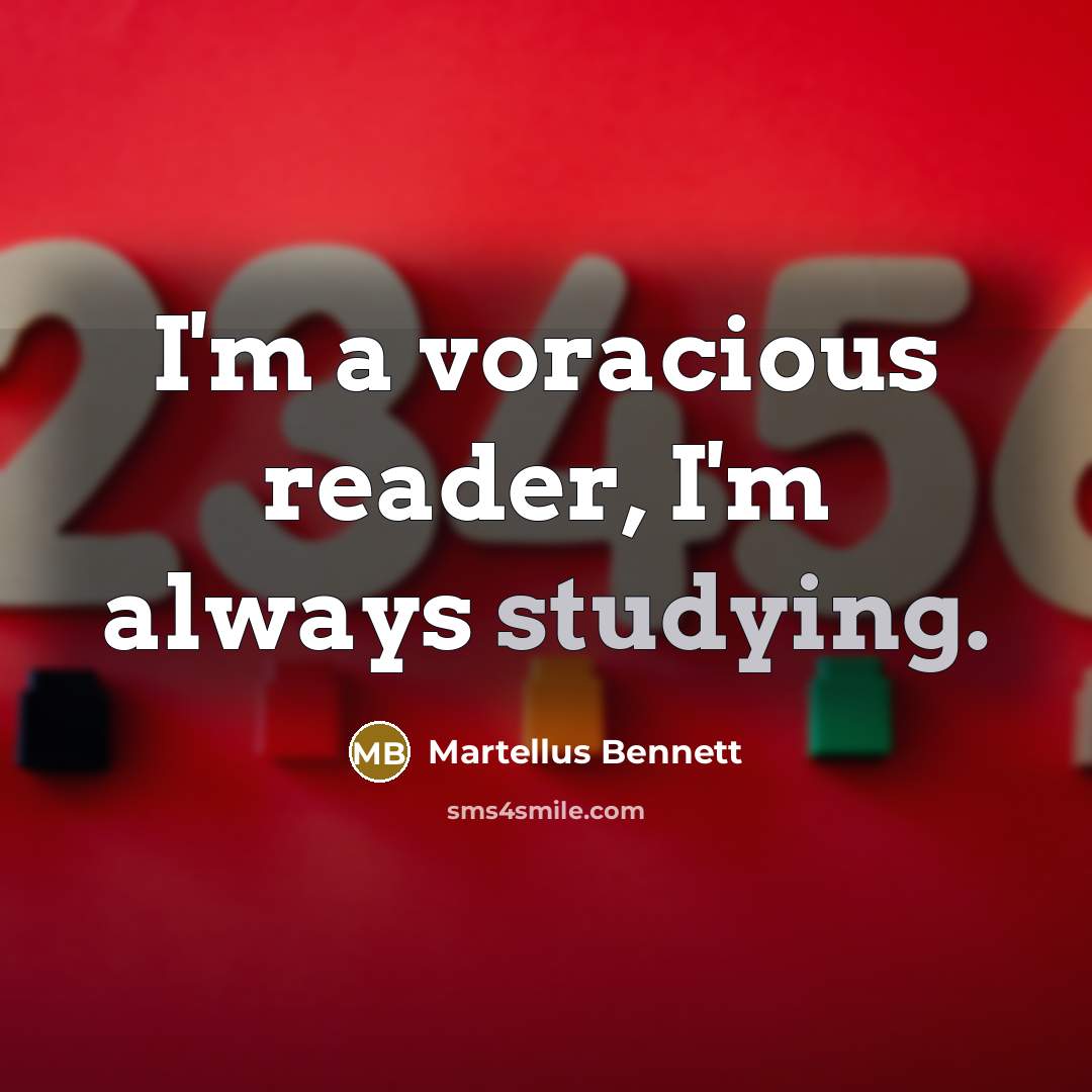 “I'm a voracious reader, I'm always studying.” quote by Martellus Bennett