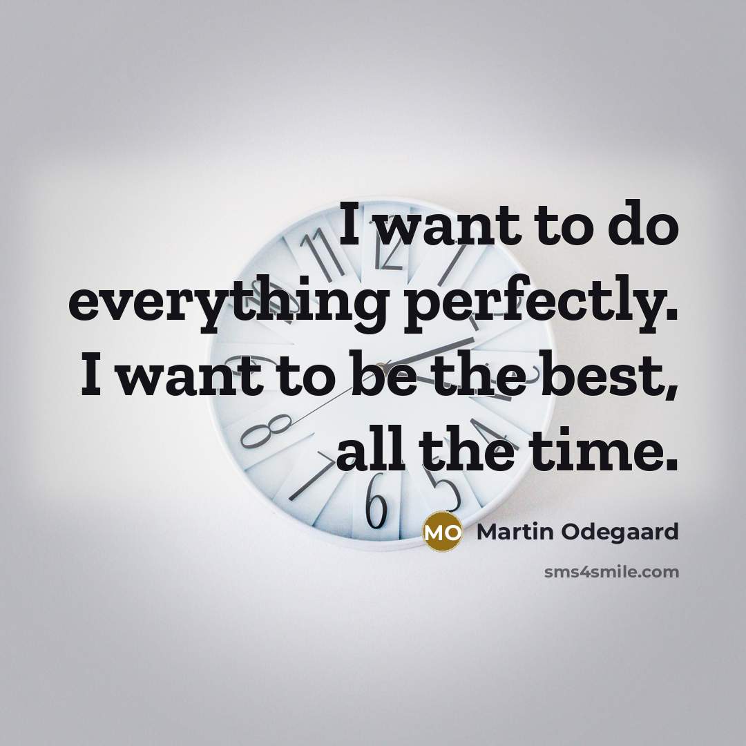 “I want to do everything perfectly. I want to be the best, all the time.” quote by Martin Odegaard
