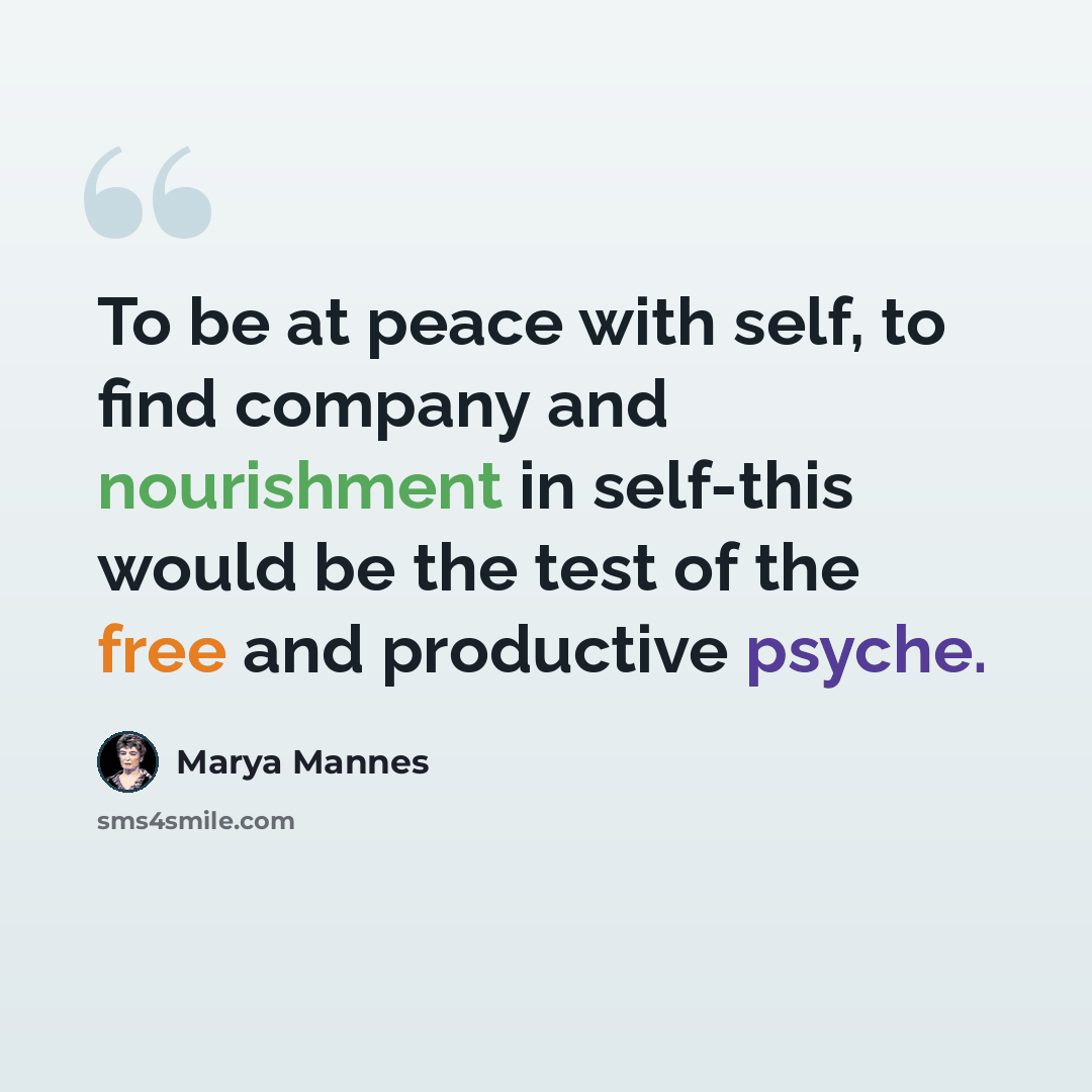 “To be at peace with self, to find company and nourishment in self-this would be the test of the free and productive psyche.” quote by Marya Mannes