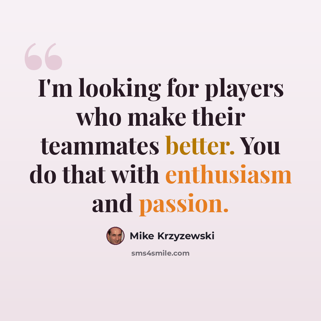 “I'm looking for players who make their teammates better. You do that with enthusiasm and passion.” quote by Mike Krzyzewski