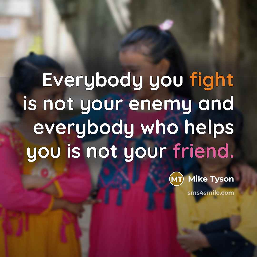 “Everybody you fight is not your enemy and everybody who helps you is not your friend.” quote by Mike Tyson