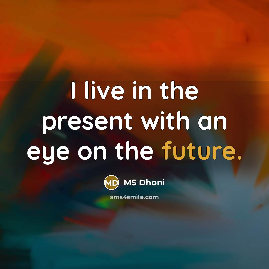 “I live in the present with an eye on the future.” quote by MS Dhoni
