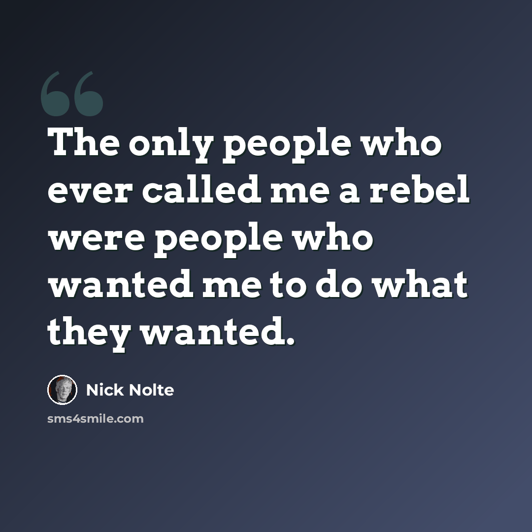 “The only people who ever called me a rebel were people who wanted me to do what they wanted.” quote by Nick Nolte