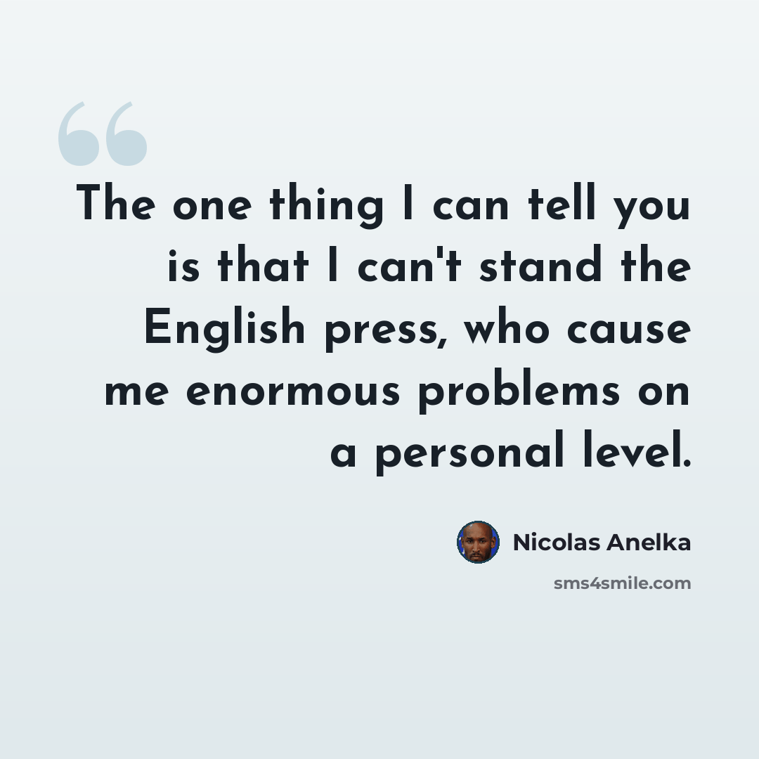 “The one thing I can tell you is that I can't stand the English press, who cause me enormous problems on a personal level.” quote by Nicolas Anelka