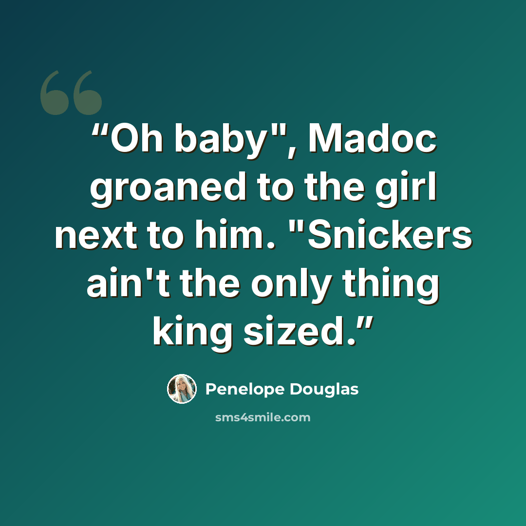 “Oh baby", Madoc groaned to the girl next to him. "Snickers ain't the only thing king sized.” quote by Penelope Douglas