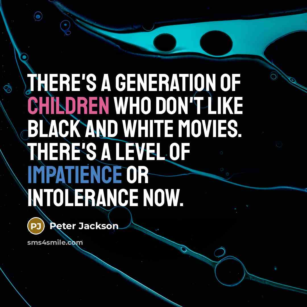 “There's a generation of children who don't like black and white movies. There's a level of impatience or intolerance now.” quote by Peter Jackson