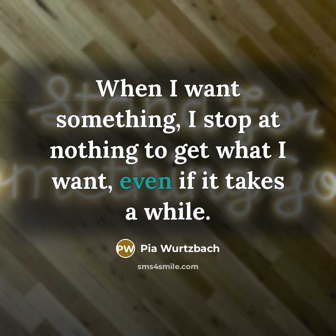 “When I want something, I stop at nothing to get what I want, even if it takes a while.” quote by Pia Wurtzbach