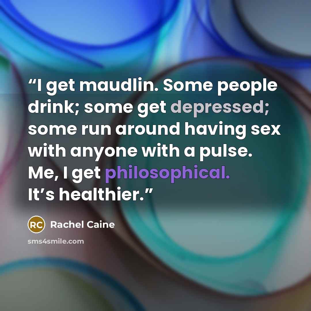 “I get maudlin. Some people drink; some get depressed; some run around having sex with anyone with a pulse. Me, I get philosophical. It’s healthier.” quote by Rachel Caine