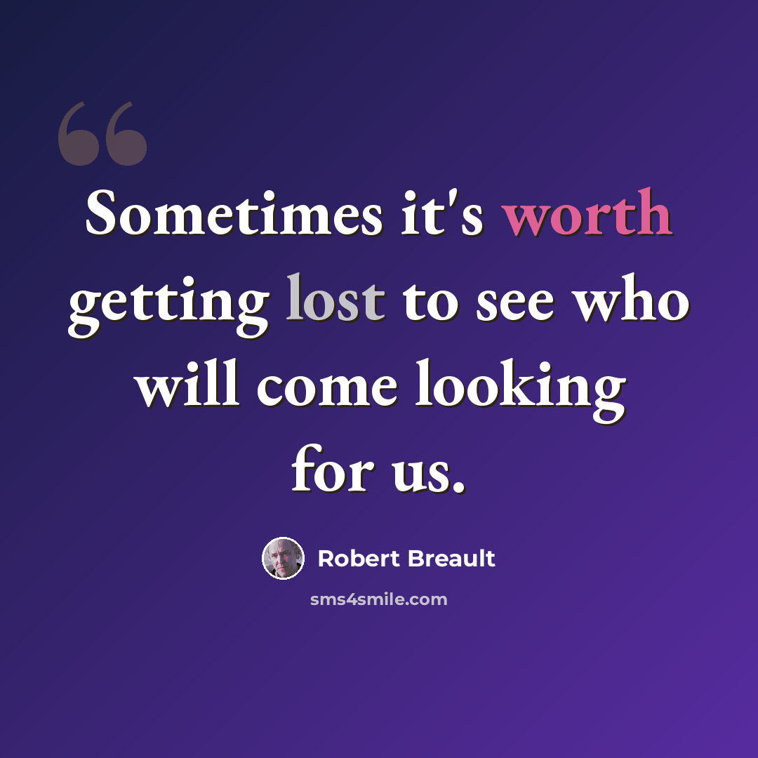 “Sometimes it's worth getting lost to see who will come looking for us.” quote by Robert Breault