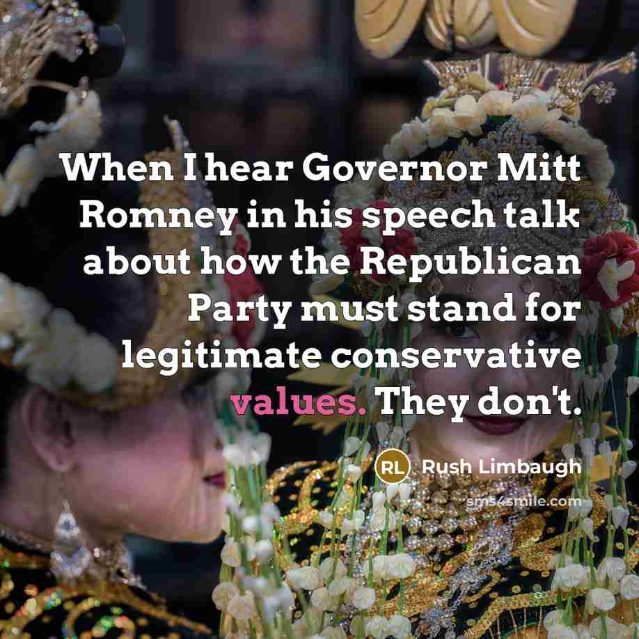 “When I hear Governor Mitt Romney in his speech talk about how the Republican Party must stand for legitimate conservative values. They don't.” quote by Rush Limbaugh