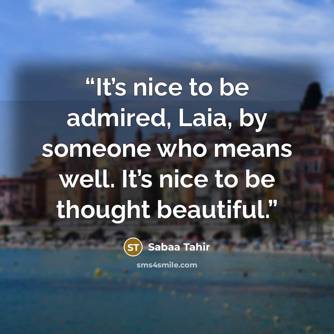 “It’s nice to be admired, Laia, by someone who means well. It’s nice to be thought beautiful.” quote by Sabaa Tahir