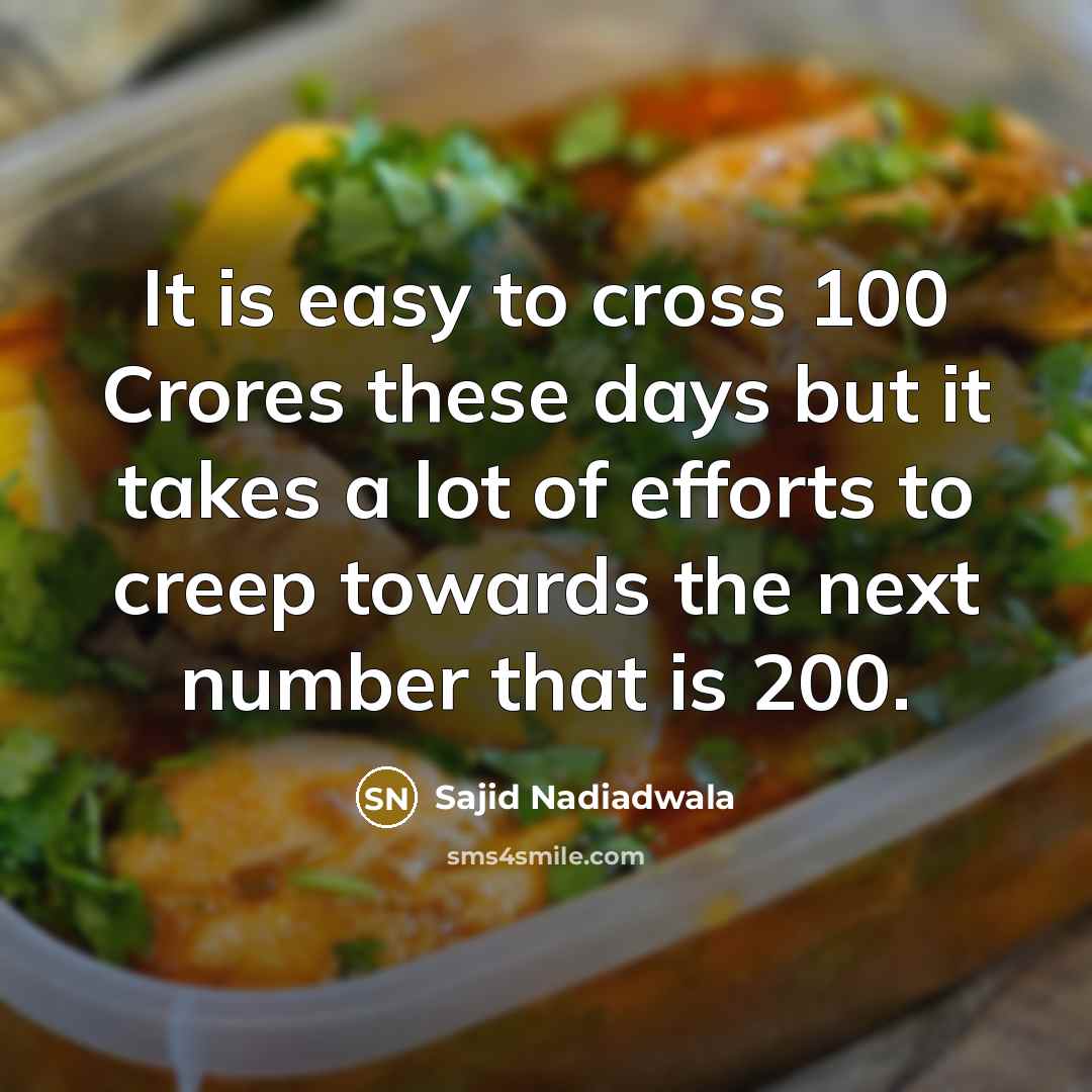 “It is easy to cross 100 Crores these days but it takes a lot of efforts to creep towards the next number that is 200.” quote by Sajid Nadiadwala